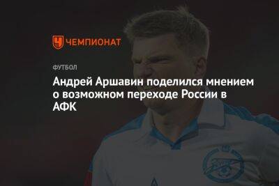 Андрей Аршавин поделился мнением о возможном переходе России в АФК