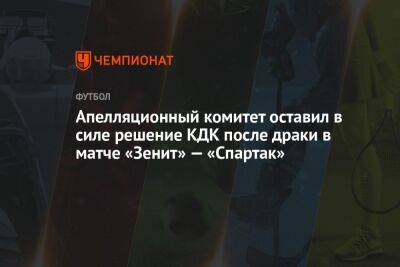 Апелляционный комитет оставил в силе решение КДК после драки в матче «Зенит» — «Спартак»