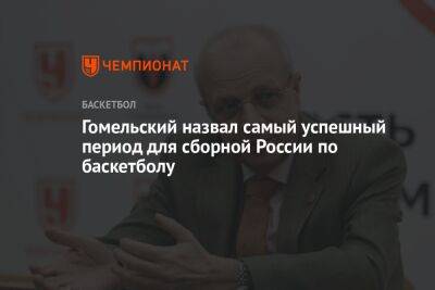 Гомельский назвал самый успешный период для сборной России по баскетболу