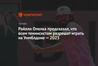 Райлли Опелка предсказал, что всем теннисистам разрешат играть на Уимблдоне — 2023