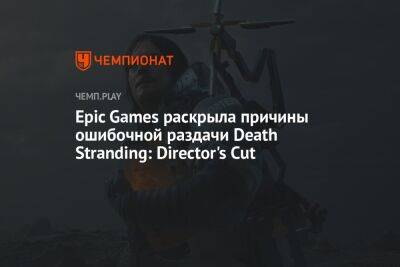 Epic Games раскрыла причины ошибочной раздачи Death Stranding: Director's Cut - championat.com - Китай