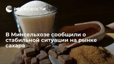 Минсельхоз сообщил о стабильной ситуации на рынке сахара в России