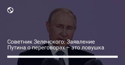 Советник Зеленского: Заявление Путина о переговорах – это ловушка