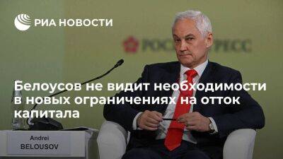 Вице-премьер Белоусов считает, что дополнительные ограничения на отток капитала не нужны