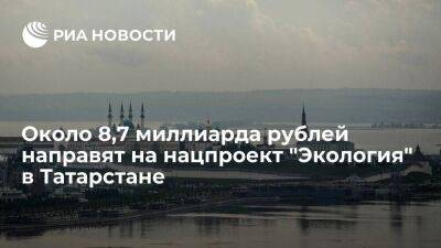 Около 8,7 миллиарда рублей направят на нацпроект "Экология" в Татарстане в 2023-2025 годах