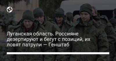 Луганская область. Россияне дезертируют и бегут с позиций, их ловят патрули — Генштаб