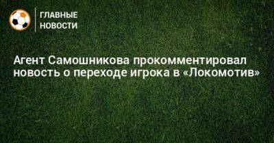 Агент Самошникова прокомментировал новость о переходе игрока в «Локомотив»