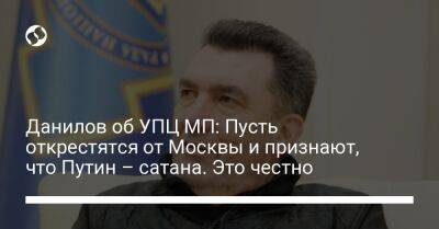 Данилов об УПЦ МП: Пусть открестятся от Москвы и признают, что Путин – сатана. Это честно