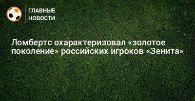 Ломбертс охарактеризовал «золотое поколение» российских игроков «Зенита»