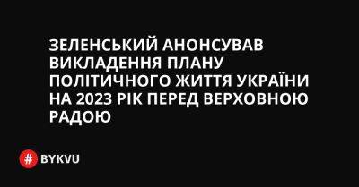 Зеленський анонсував викладення плану політичного життя України на 2023 рік перед Верховною Радою