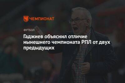Гаджиев объяснил отличие нынешнего чемпионата РПЛ от двух предыдущих