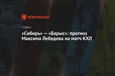 «Сибирь» — «Барыс»: прогноз Максима Лебедева на матч КХЛ