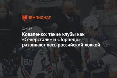 Коваленко: такие клубы, как «Северсталь» и «Торпедо», развивают весь российский хоккей