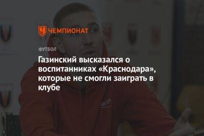 Газинский высказался о воспитанниках «Краснодара», которые не смогли заиграть в клубе