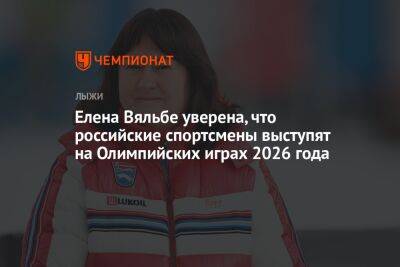 Елена Вяльбе: уверена, что российские спортсмены выступят на Олимпийских играх 2026 года