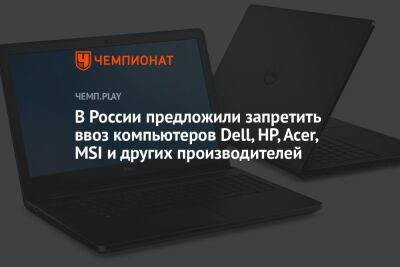 В России предложили запретить ввоз компьютеров Dell, HP, Acer, MSI и других производителей