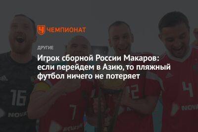Игрок сборной России Макаров: если перейдем в Азию, то пляжный футбол ничего не потеряет