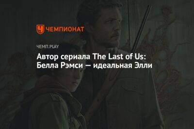 Автор сериала The Last of Us: Белла Рэмси — идеальная Элли