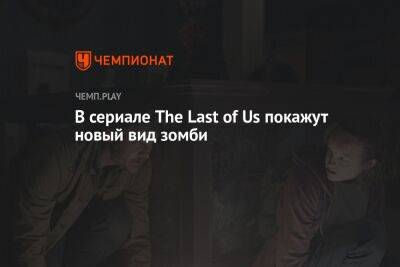В сериале The Last of Us покажут новый вид зомби