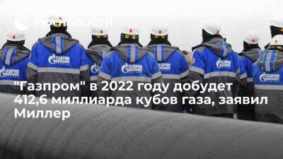 Глава "Газпрома" Миллер: компания в 2022 году добудет 412,6 миллиарда кубов газа