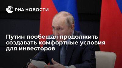 Путин заверил, что власти продолжат создавать комфортные условия для работы инвесторов