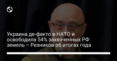 Украина де-факто в НАТО и освободила 54% захваченных РФ земель – Резников об итогах года
