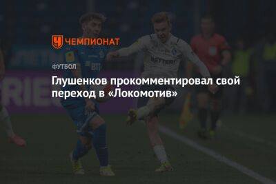 Глушенков прокомментировал свой переход в «Локомотив»