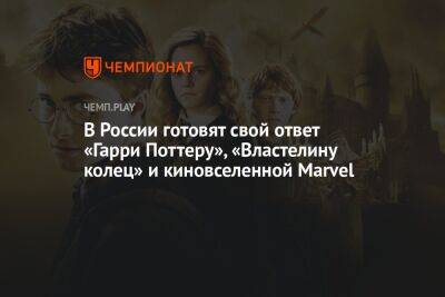 В России готовят свой ответ «Гарри Поттеру», «Властелину колец» и киновселенной Marvel