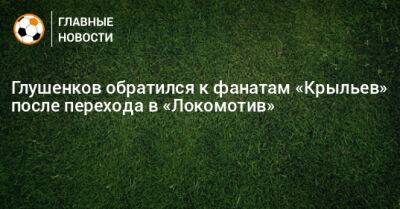 Глушенков обратился к фанатам «Крыльев» после перехода в «Локомотив»