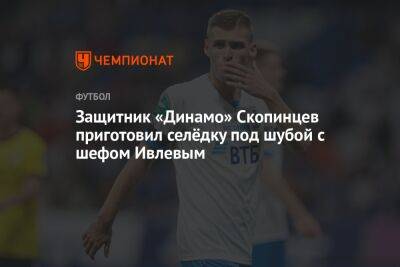 Защитник «Динамо» Скопинцев приготовил селёдку под шубой с шефом Ивлевым