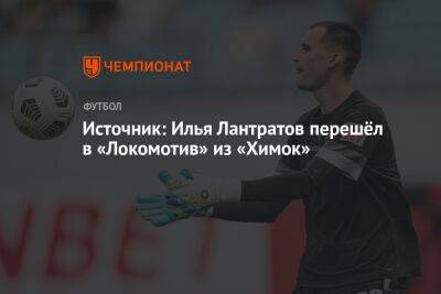 Источник: Илья Лантратов перешёл в «Локомотив» из «Химок»