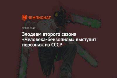 Злодеем второго сезона «Человека-бензопилы» выступит персонаж из СССР