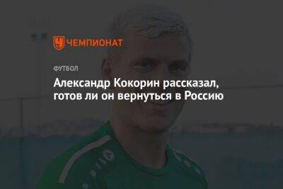 Александр Кокорин рассказал, готов ли он вернуться в Россию