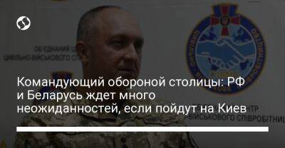 Командующий обороной столицы: РФ и Беларусь ждет много неожиданностей, если пойдут на Киев