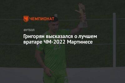 Григорян высказался о лучшем вратаре ЧМ-2022 Мартинесе