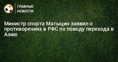 Министр спорта Матыцин заявил о противоречиях в РФС по поводу перехода в Азию