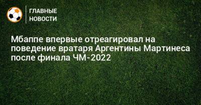 Мбаппе впервые отреагировал на поведение вратаря Аргентины Мартинеса после финала ЧМ-2022