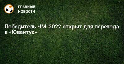 Победитель ЧМ-2022 открыт для перехода в «Ювентус»