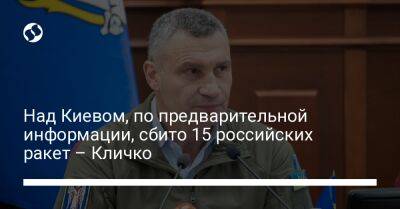 Над Киевом, по предварительной информации, сбито 15 российских ракет – Кличко