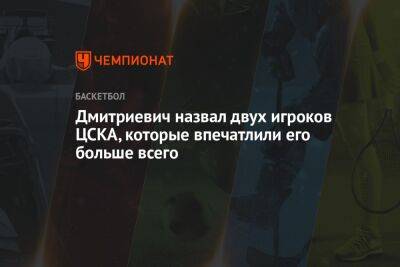 Дмитриевич назвал двух игроков ЦСКА, которые впечатлили его больше всего
