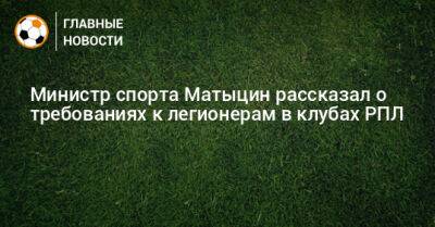 Министр спорта Матыцин рассказал о требованиях к легионерам в клубах РПЛ