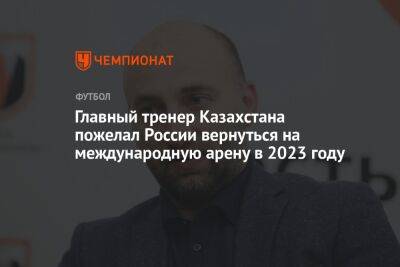 Главный тренер Казахстана пожелал России вернуться на международную арену в 2023 году