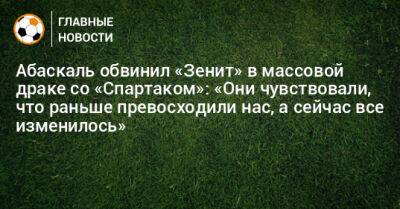 Абаскаль обвинил «Зенит» в массовой драке со «Спартаком»: «Они чувствовали, что раньше превосходили нас, а сейчас все изменилось»