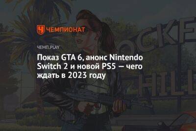 Показ GTA 6, анонс Nintendo Switch 2 и новой PS5 — чего ждать в 2023 году