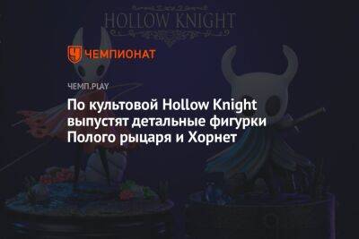 По культовой Hollow Knight выпустят детальные фигурки Полого рыцаря и Хорнет - championat.com - Россия