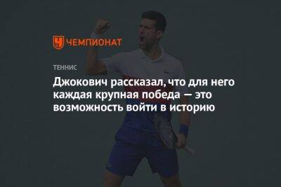 Джокович рассказал, что для него каждая крупная победа — это возможность войти в историю