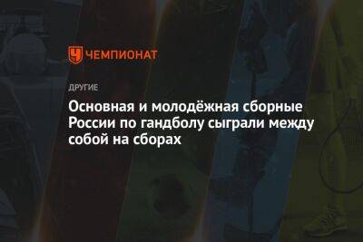 Основная и молодёжная сборные России по гандболу сыграли между собой на сборах