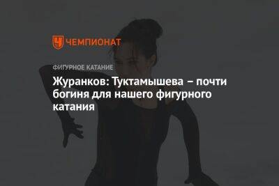 Журанков: Туктамышева — почти богиня для нашего фигурного катания