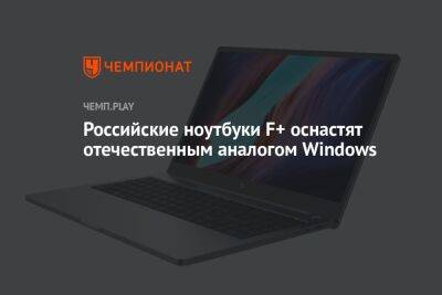 Российские ноутбуки F+ оснастят отечественным аналогом Windows