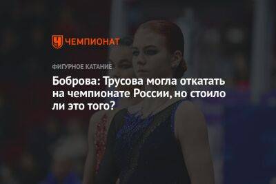 Александра Трусова - Екатерина Боброва - Боброва: Трусова могла откатать на чемпионате России, но стоило ли это того? - championat.com - Россия - Красноярск